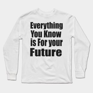 Everything  You Know is For Your Future Long Sleeve T-Shirt